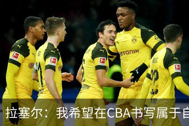 拉塞尔：我希望在CBA书写属于自己的传奇